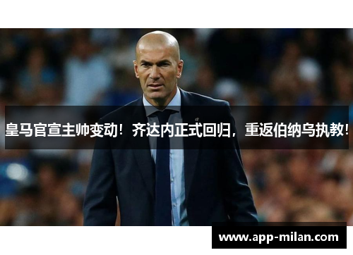 皇马官宣主帅变动!齐达内正式回归,重返伯纳乌执教!