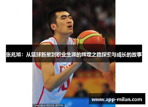 张兆旭:从篮球新星到职业生涯的辉煌之路探索与成长的故事